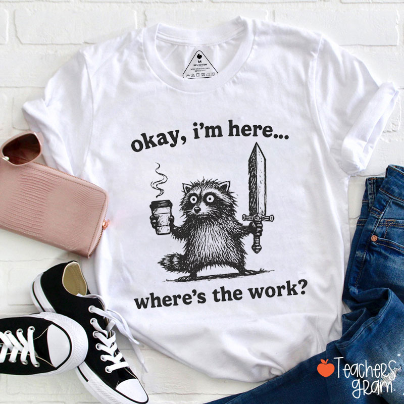 Okay I'm Here Where's The Work Teacher T-Shirt