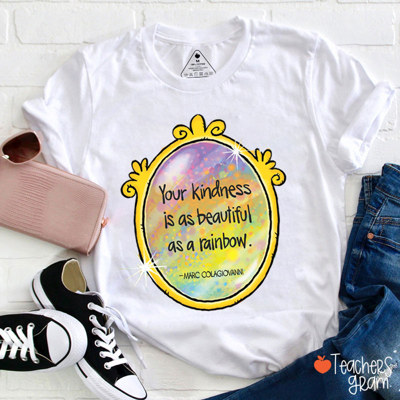 Your Kindness Is As Beautiful As A Rainbow Teacher T-Shirt