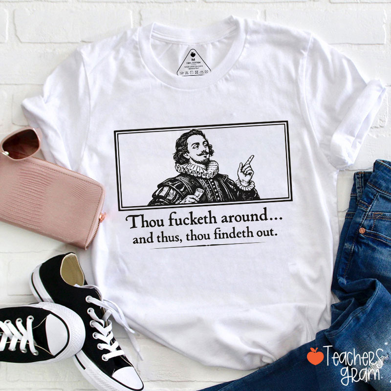 Thou Fucketh Around And Thus Thou Findeth Out Teacher T-Shirt