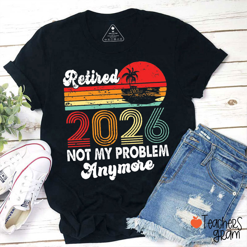 Personalized Retired Not My Problem Anymore Teacher T-Shirt