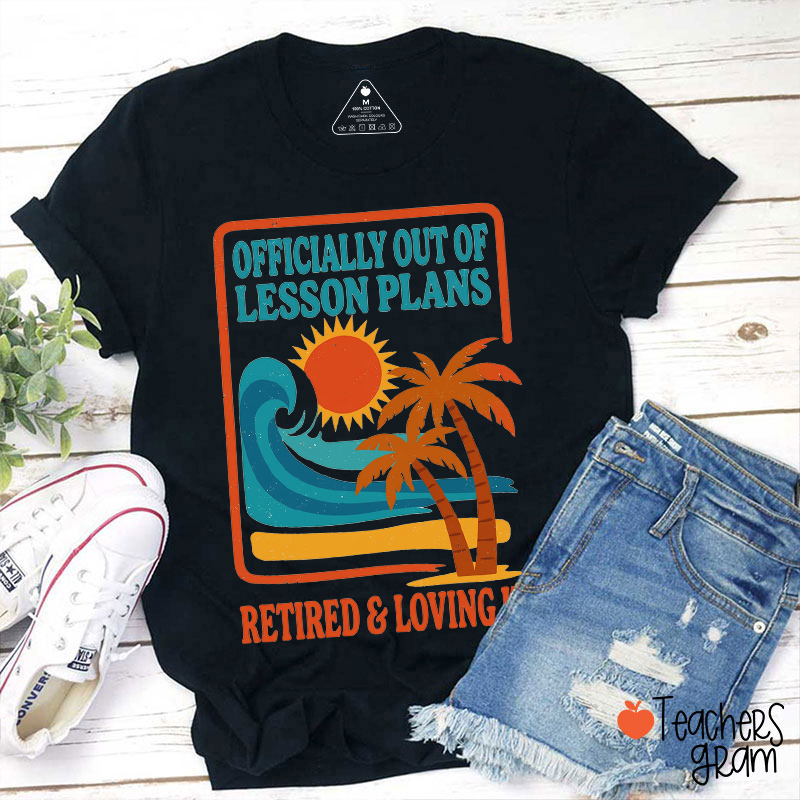 Officially Out Of Lesson Plans Retired And Loving It Teacher T-Shirt