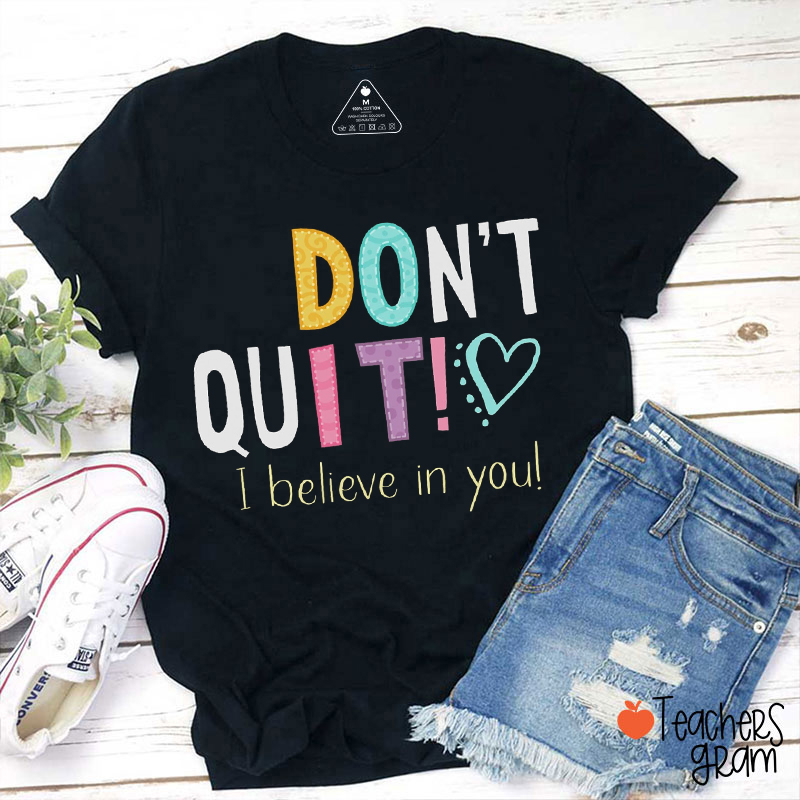 Don't Quit I Believe In You Teacher T-Shirt