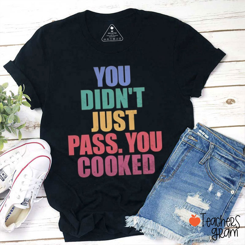 You Didn't Just Pass You Cooked Teacher T-Shirt