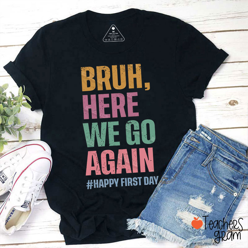 Bruh Here We Go Again Happy First Day Teacher T-Shirt