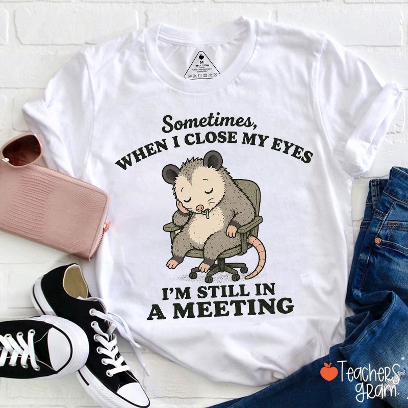 Sometimes When I Close My Eyes I'm Still In A Meeting Teacher T-Shirt