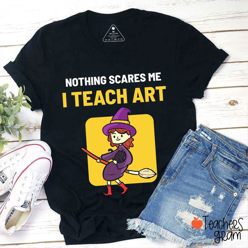 Nothing Scares Me I Teach Art Teacher T-Shirt