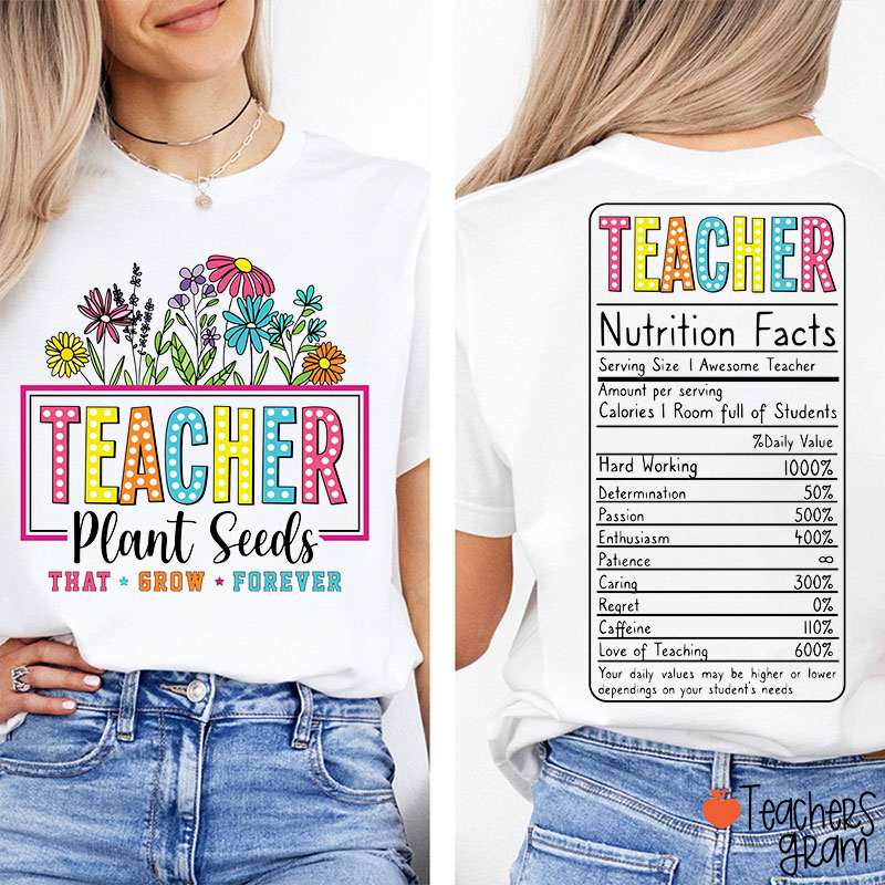 Teacher Plant Seeds That Grow Forever Teacher Two Sided T-Shirt