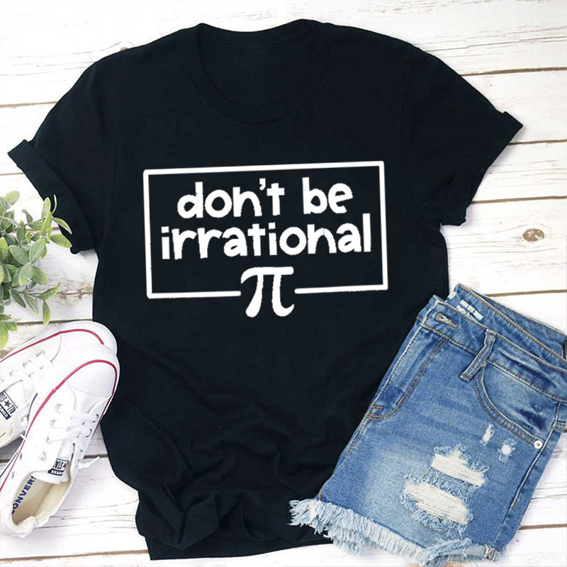 Don't Be Irrational Teacher T-Shirt