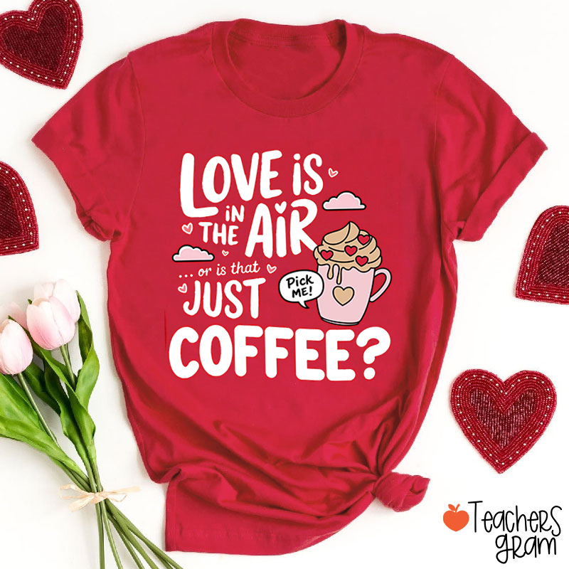 Love Is In The Air Or Is That Just Coffee Teacher T-Shirt