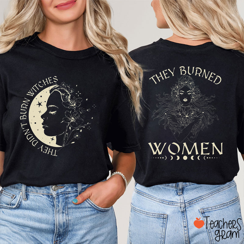 They Didn't Burn Witches They Burned Women Strong Women Teacher Two Sided T-Shirt
