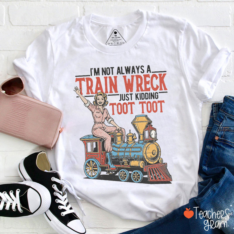 I'm Not Always A Train Wreck Teacher T-Shirt