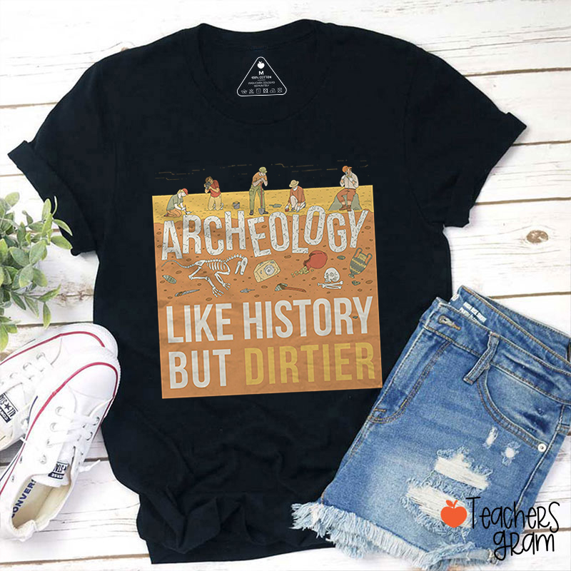 Archaeology Like History But Dirtier Teacher T-Shirt