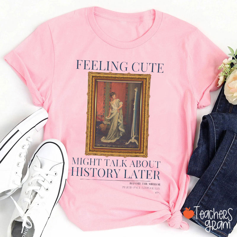 Feeling Cute Might Talk About History Later History Teacher T-Shirt