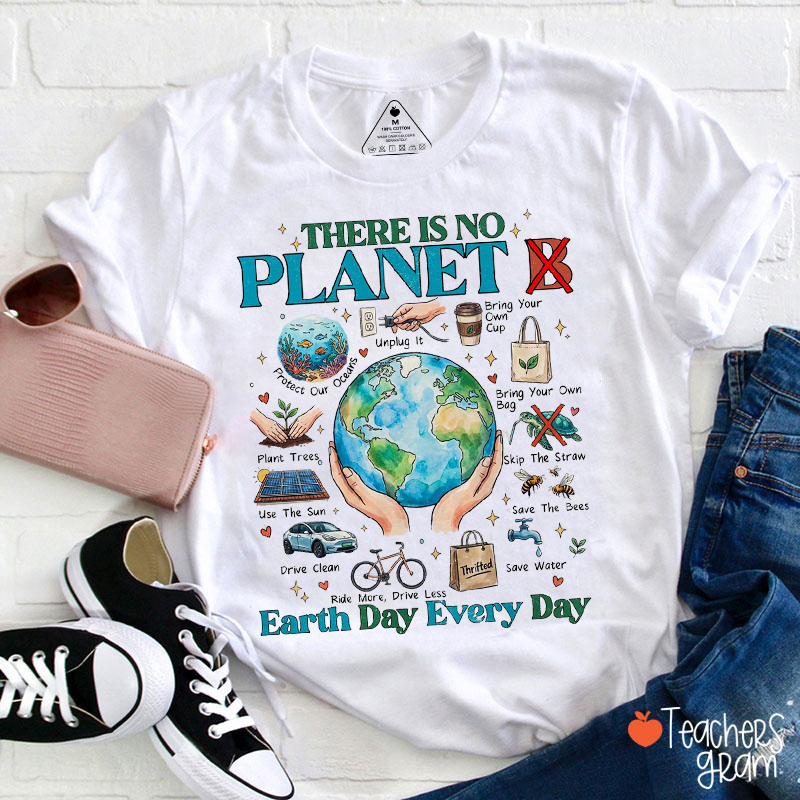 There Is No Planet B Earth Day Every Day Teacher T-Shirt