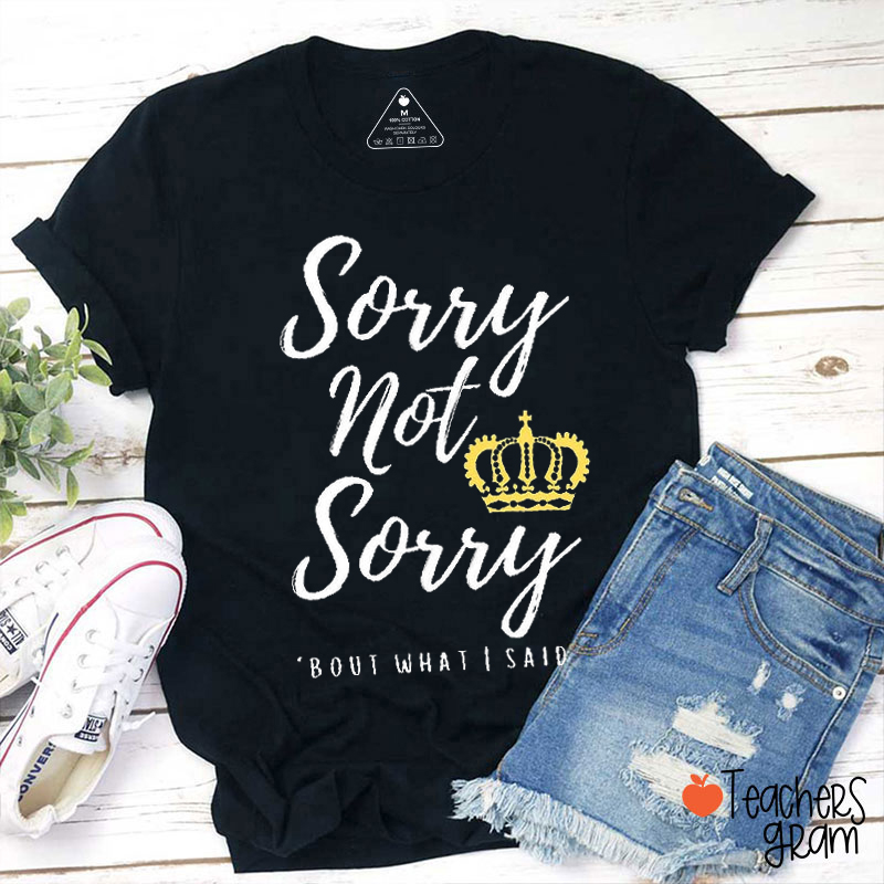 Sorry Not Sorry Bout What I Said SIX Teacher T-Shirt