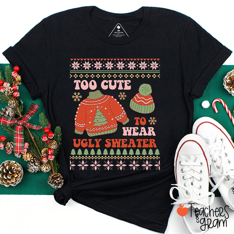 Too Cute To Wear Ugly Sweater Teacher T-Shirt