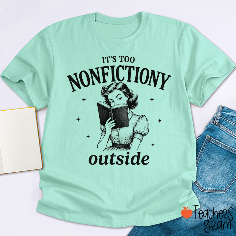 It's Too Nonfictiony Outside Teacher T-Shirt