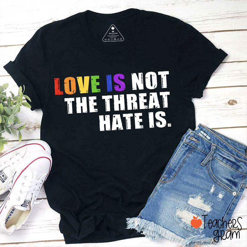 Love Is Not The Threat Hate Is Teacher T-Shirt