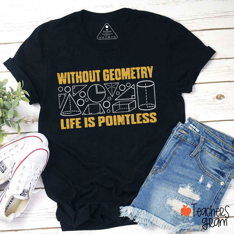 Without Geometry Life Is Pointless Teacher T-Shirt