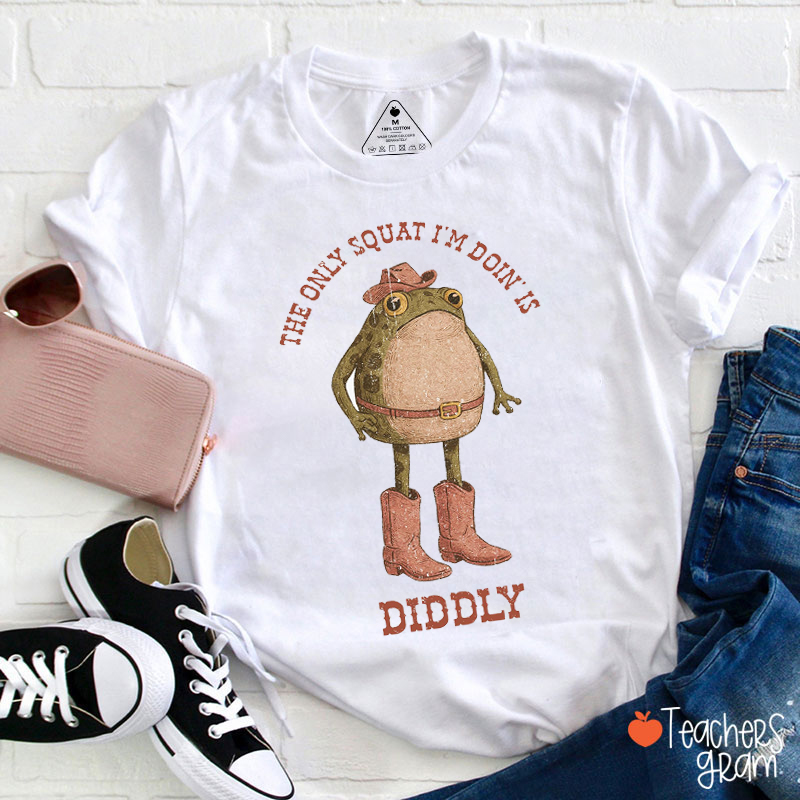 The Only Squat I'm Doin Is Diddly Teacher T-Shirt
