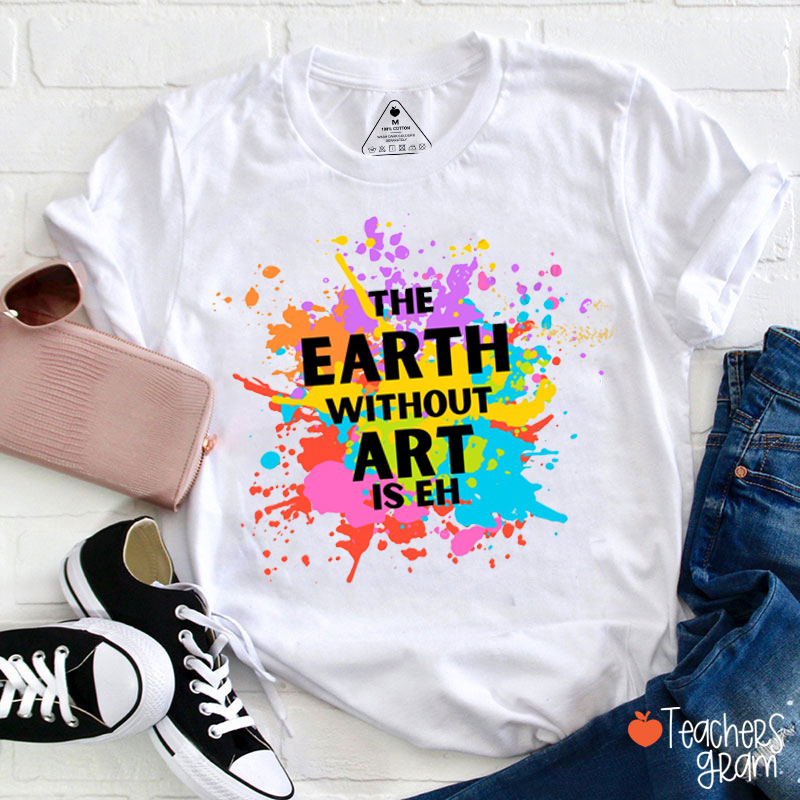 The Earth Without Art Is Eh Teacher T-Shirt