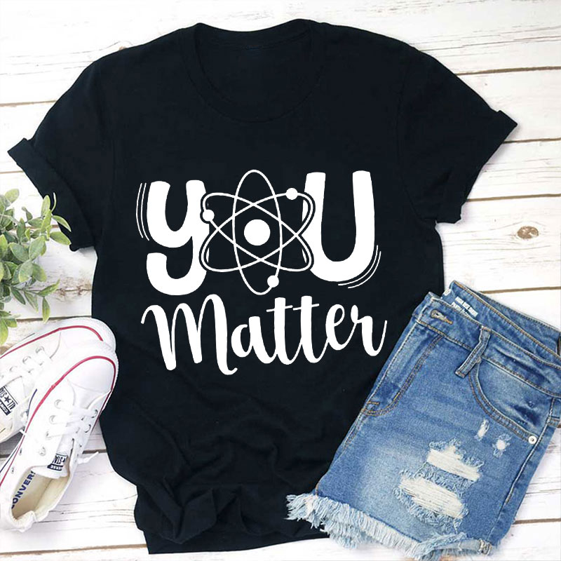 You Matter Science Teacher T-Shirt