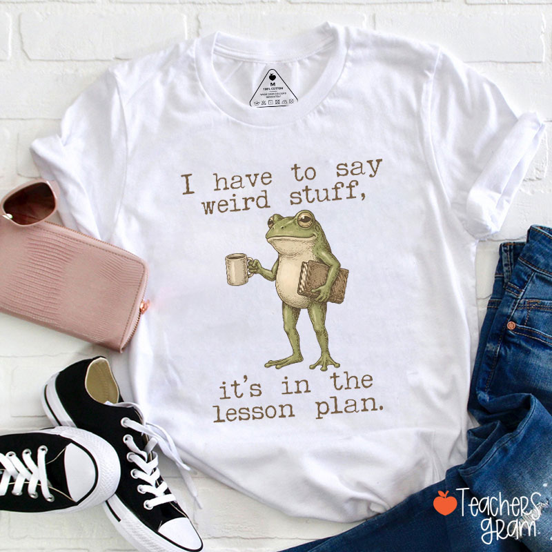 I Have To Say Weird Stuff It's In The Lesson Plan Teacher T-Shirt