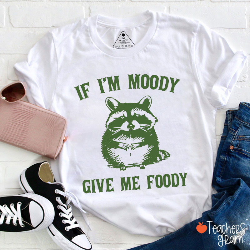 If I'm Moody Give Me Foody Teacher T-Shirt