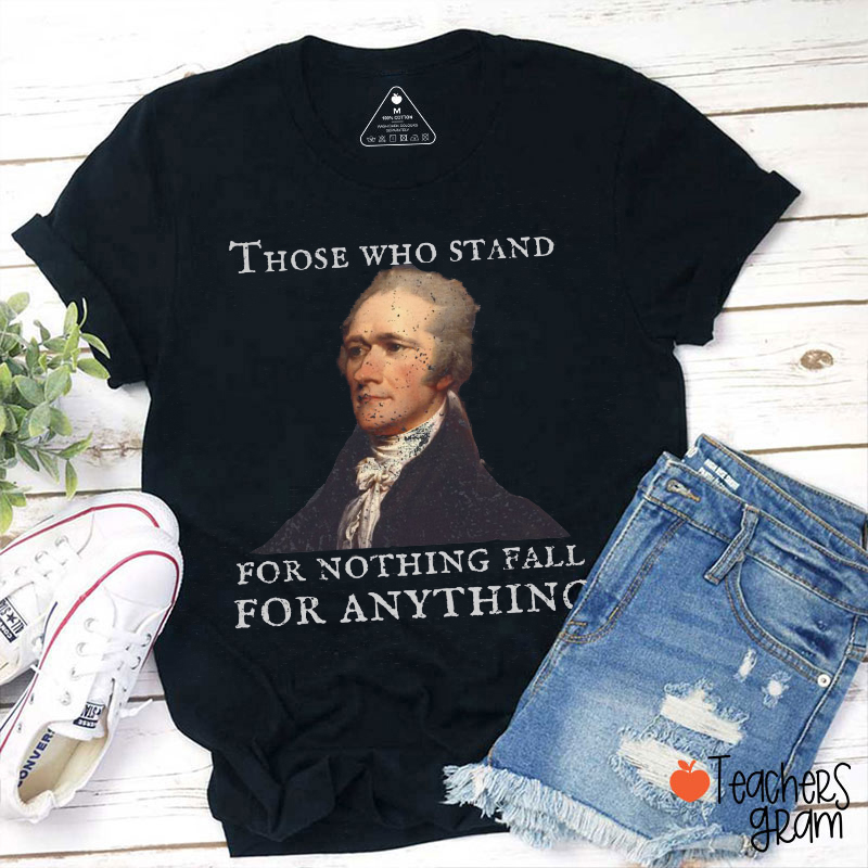 Those Who Stand For Nothing Fall For Anything Teacher T-Shirt