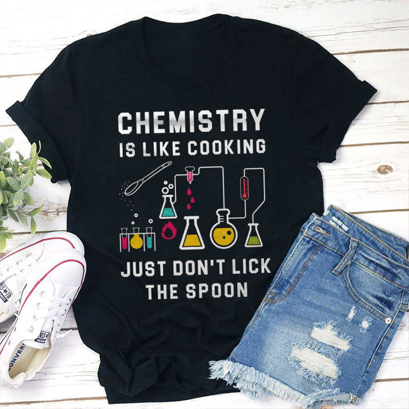 Chemistry Is Like Cooking Just Don't Lick The Spoon Teacher T-Shirt