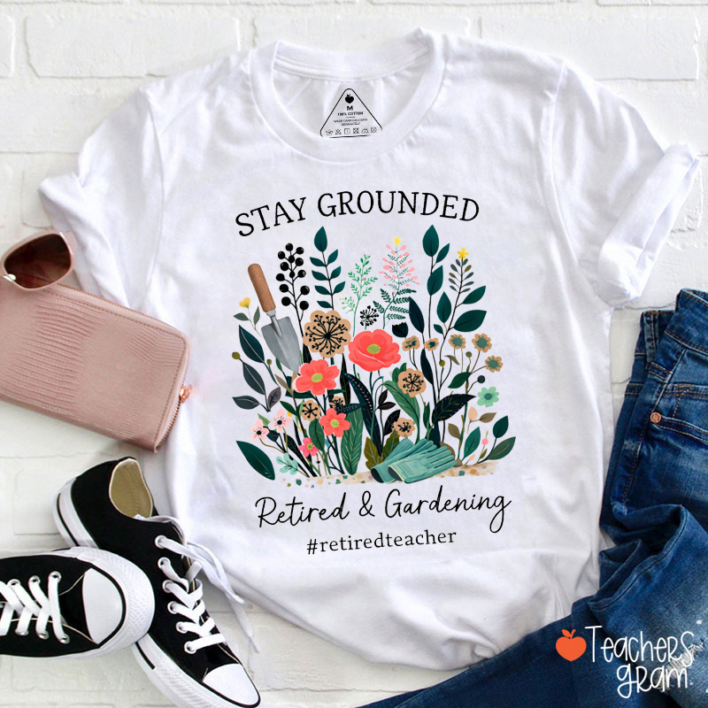 Stay Grounded Retired And Gardening Teacher T-Shirt