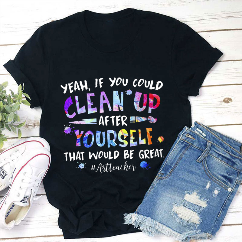 If You Could Clean Up After Yourself That Would Be Great Teacher T-Shirt