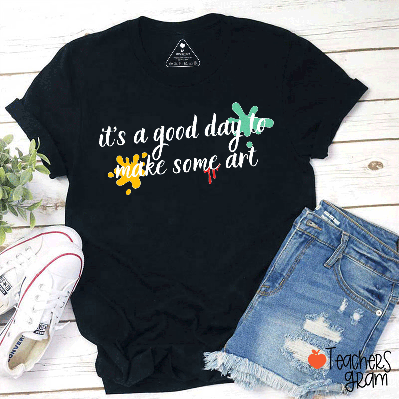 It Is A Good Day To Make Some Art Teacher T-Shirt