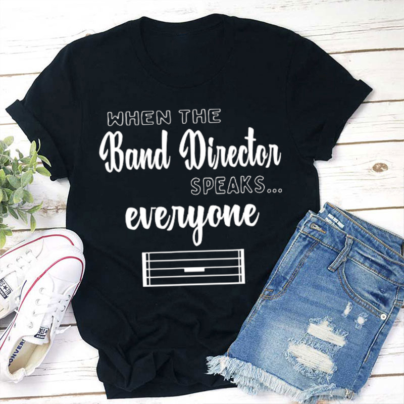 When The Band Director Speaks Everyone Teacher T-Shirt