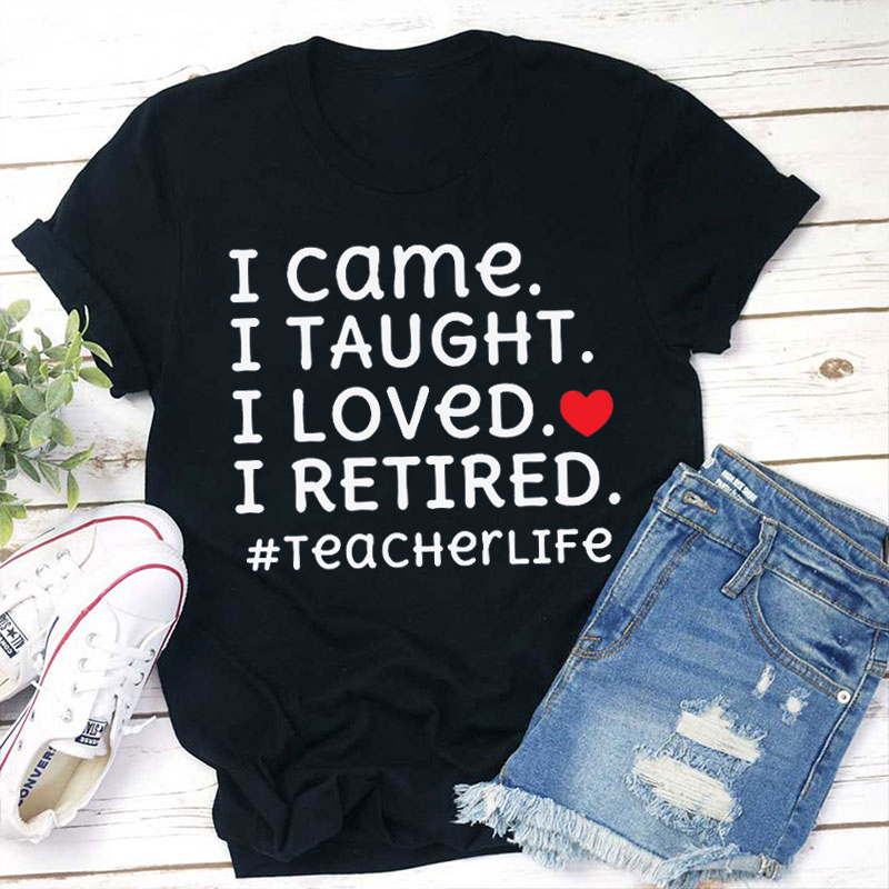 I Came I Loved I Retired Teacher T-Shirt