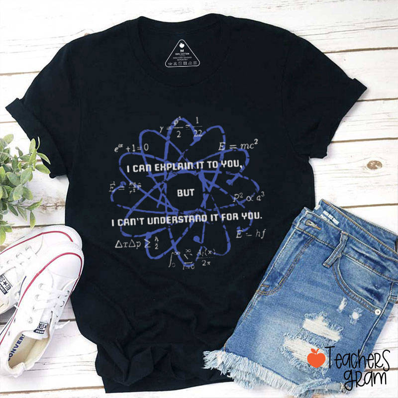 I Can Explain It To You But I Can Not Understand It For You Teacher T-Shirt