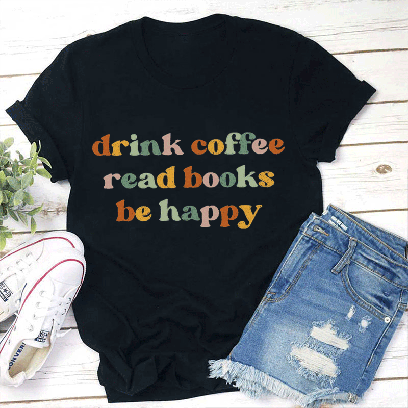 Drink Coffee Read Books Be Happy Teacher T-Shirt