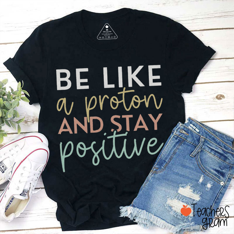 Be Like A Proton And Stay Positwe Teacher  T-Shirt