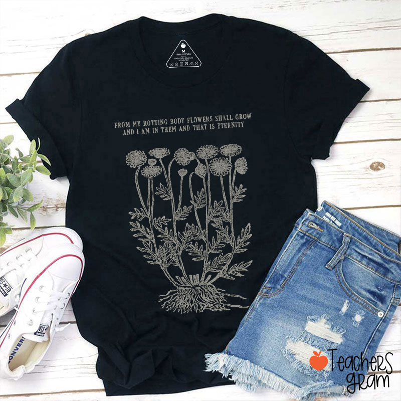 From My Rotting Body Flowers Shall Grow Teacher T-Shirt