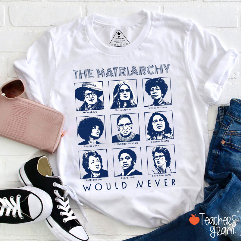 The Matriarchy Would Never Teacher T-Shirt