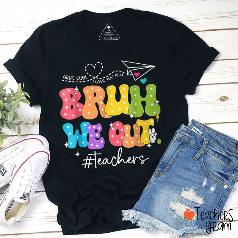 Have Fun I Love You All Bruh We Out Teacher T-Shirt