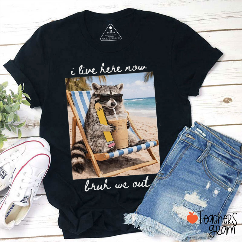 I Live Here Now Bruh We Out Teacher T-Shirt