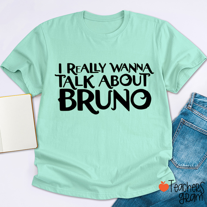 I Really Wanna Talk About Bruno Teacher T-Shirt
