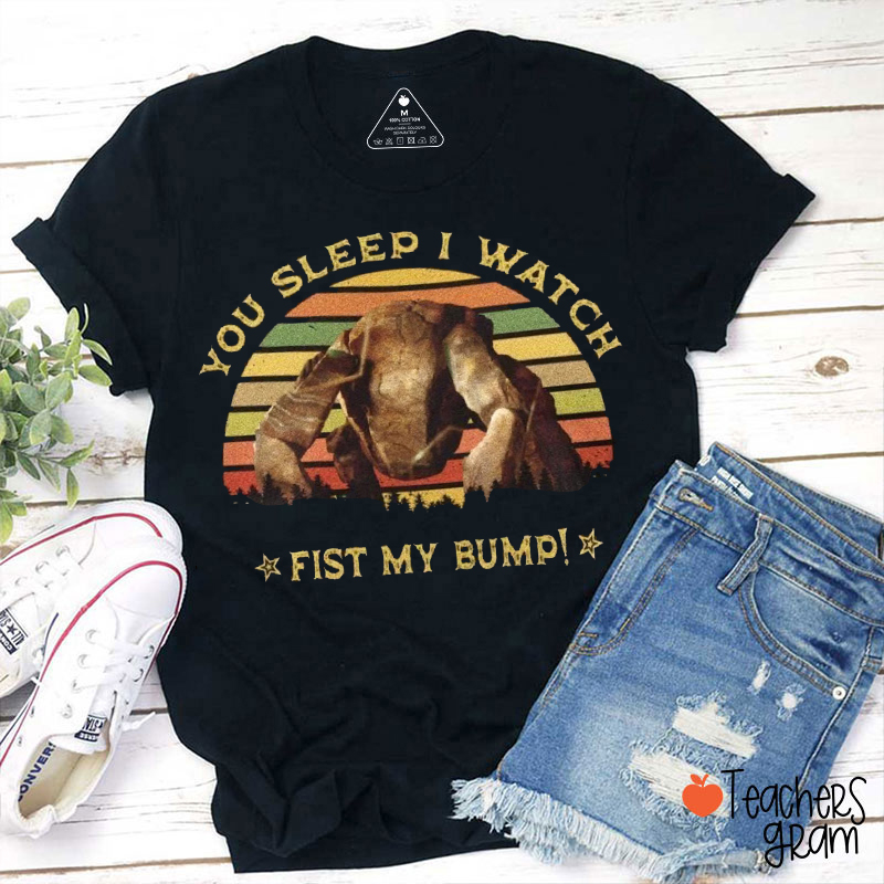 You Sleep I Watch Fist My Bump Teacher T-Shirt