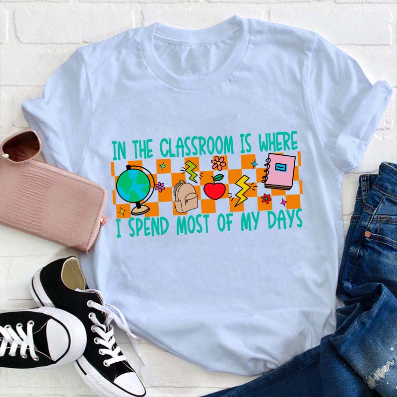 In The Classroom Is Where I Spend Most Of My Days Teacher T-Shirt
