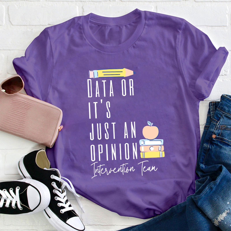 Data Or It's Just An Opinion Intervention Team Teacher T-Shirt
