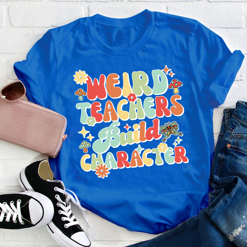 Weird Teachers Build Character Teacher T-Shirt