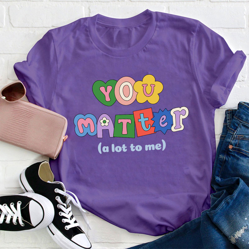 You Matter A Lot To Me Teacher T-Shirt