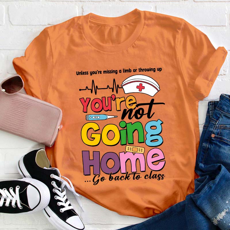 You're Not Going Home Go Back To Class Teacher T-Shirt