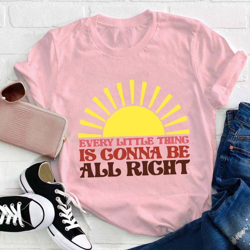 Every Little Thing Is Gonna Be All Right Teacher T-Shirt